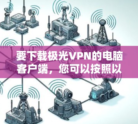 要下载极光VPN的电脑客户端，您可以按照以下步骤操作