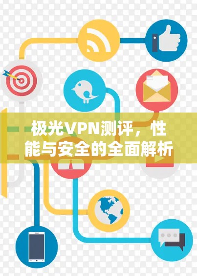 极光VPN测评，性能与安全的全面解析