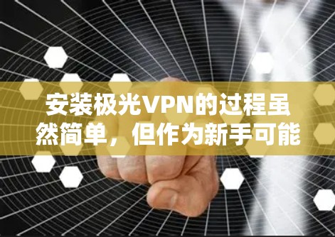 安装极光VPN的过程虽然简单，但作为新手可能会遇到一些挑战。以下是详细的安装教程和常见问题的解决方法，帮助你顺利完成安装
