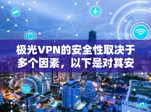 极光VPN的安全性取决于多个因素，以下是对其安全性的详细分析和建议