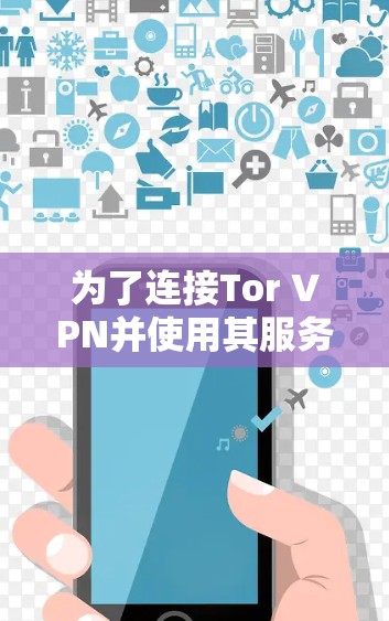 为了连接Tor VPN并使用其服务，您可以按照以下步骤操作