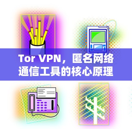 Tor VPN，匿名网络通信工具的核心原理与应用