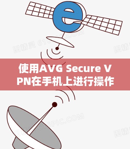 使用AVG Secure VPN在手机上进行操作，可以按照以下步骤进行