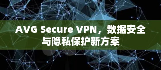 AVG Secure VPN，数据安全与隐私保护新方案