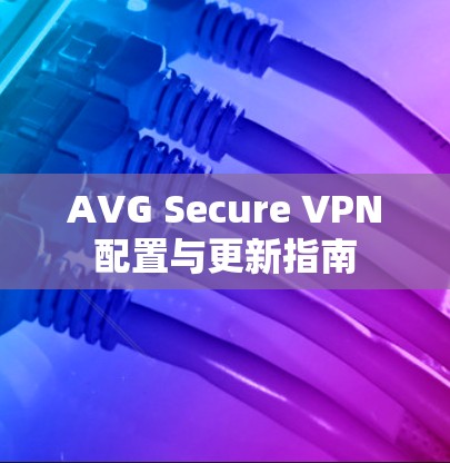 AVG Secure VPN配置与更新指南
