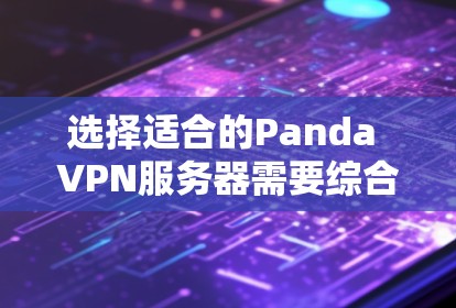 选择适合的Panda VPN服务器需要综合考虑多个因素，以确保最佳的性能和隐私保护。以下是根据您的需求整理的建议