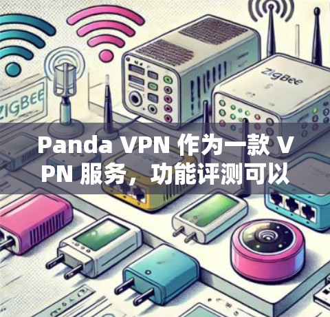 Panda VPN 作为一款 VPN 服务，功能评测可以从以下几个方面进行分析，帮助用户了解其性能、安全性和适用性