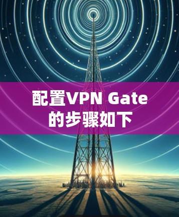 配置VPN Gate的步骤如下