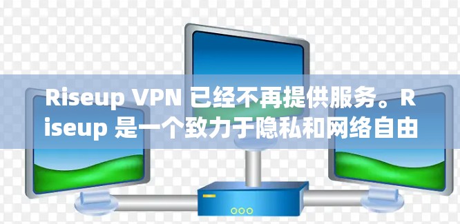 Riseup VPN 已经不再提供服务。Riseup 是一个致力于隐私和网络自由的组织，他们的 VPN 服务已经停止运行