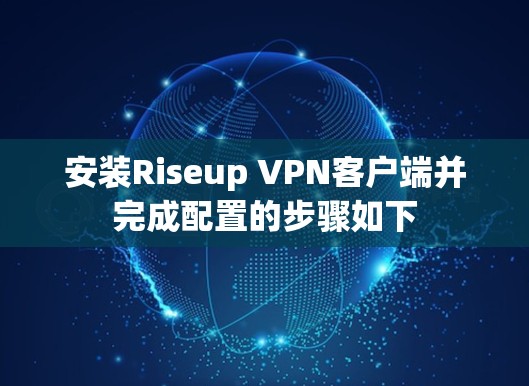 安装Riseup VPN客户端并完成配置的步骤如下