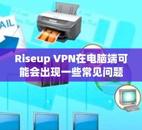 Riseup VPN在电脑端可能会出现一些常见问题，以下是一些可能的故障排除步骤和解决方案