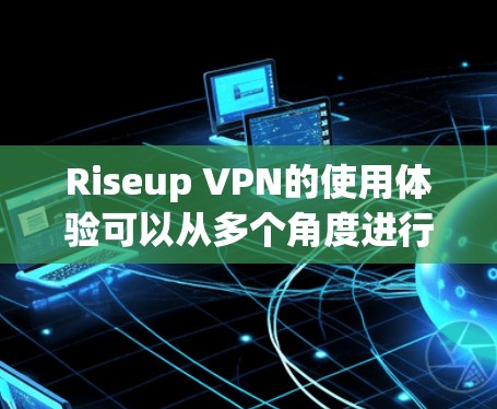 Riseup VPN的使用体验可以从多个角度进行分析，以下是一些关键点和总结