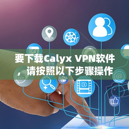 要下载Calyx VPN软件，请按照以下步骤操作