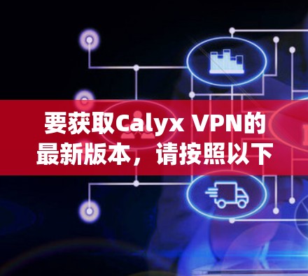 要获取Calyx VPN的最新版本，请按照以下步骤操作