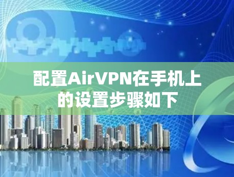 配置AirVPN在手机上的设置步骤如下