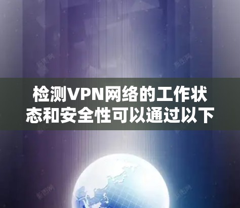 检测VPN网络的工作状态和安全性可以通过以下步骤进行，确保VPN有效运行并保护隐私