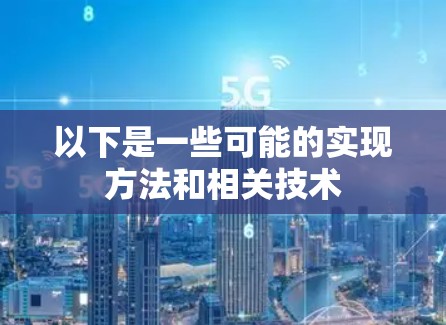 以下是一些可能的实现方法和相关技术