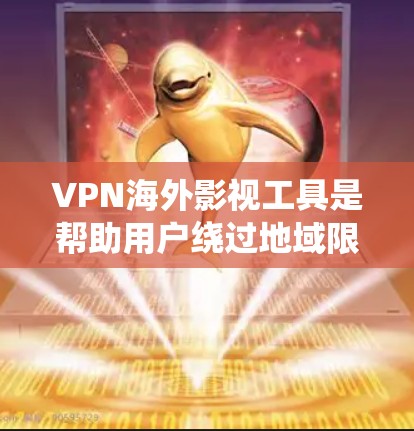 VPN海外影视工具是帮助用户绕过地域限制，访问受限内容的有效手段。以下是基于对常见VPN工具的分析，帮助您选择适合的解决方案