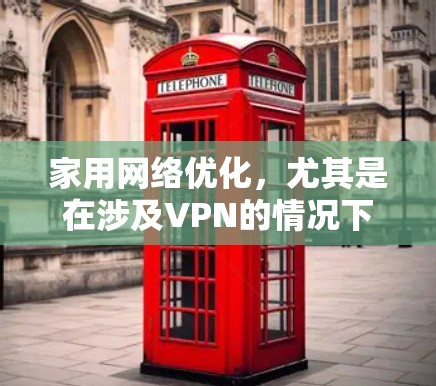 家用网络优化，尤其是在涉及VPN的情况下，能够有效提升网络性能和安全性。以下是一些优化建议，帮助你更好地使用和管理家用网络