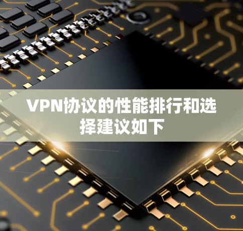 VPN协议的性能排行和选择建议如下