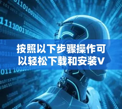 按照以下步骤操作可以轻松下载和安装VPN 按照以下步骤操作可以轻松下载和安装VPN