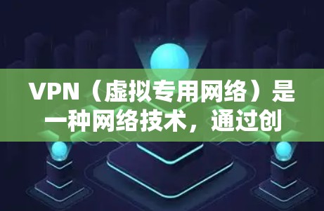 VPN（虚拟专用网络）是一种网络技术，通过创建一个加密的通道，使用户能够安全地访问互联网，同时保护其隐私和数据安全。以下是VPN的主要功能
