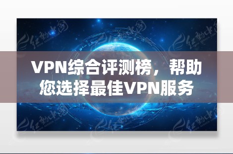 VPN综合评测榜，帮助您选择最佳VPN服务
