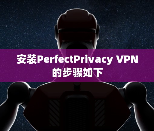 安装PerfectPrivacy VPN的步骤如下