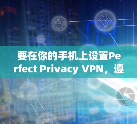 要在你的手机上设置Perfect Privacy VPN，遵循以下步骤