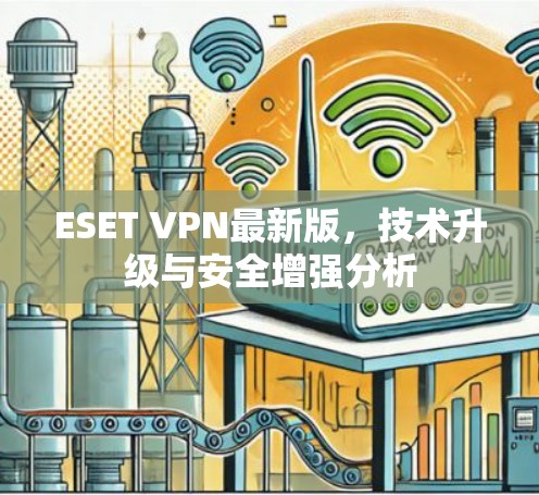 ESET VPN最新版，技术升级与安全增强分析