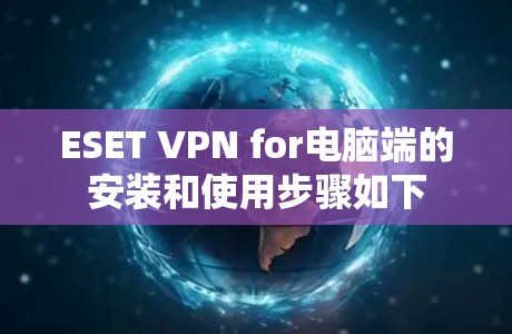 ESET VPN for电脑端的安装和使用步骤如下