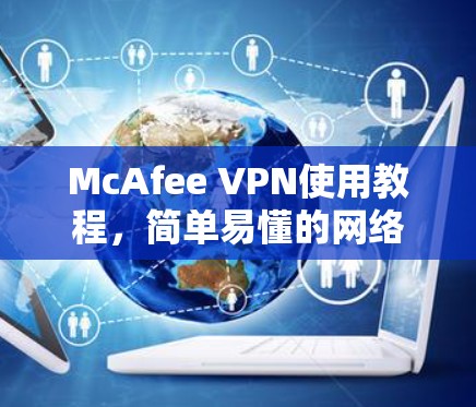 McAfee VPN使用教程，简单易懂的网络安全解密