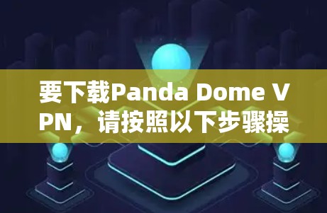 要下载Panda Dome VPN，请按照以下步骤操作