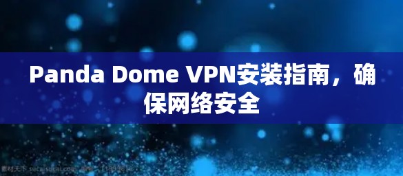 Panda Dome VPN安装指南，确保网络安全