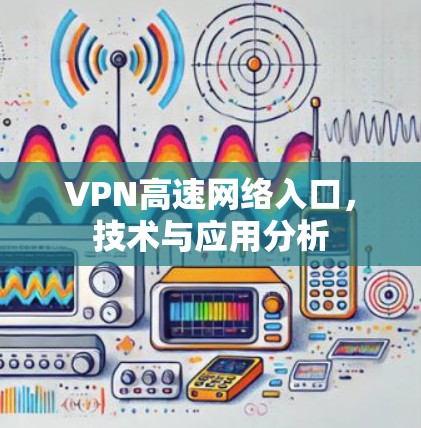 VPN高速网络入口，技术与应用分析