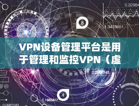 VPN设备管理平台是用于管理和监控VPN（虚拟专用网络）设备的软件或系统。它帮助企业或组织统一管理他们的VPN环境，包括配置、监控和维护。以下是VPN设备管理平台的详细说明