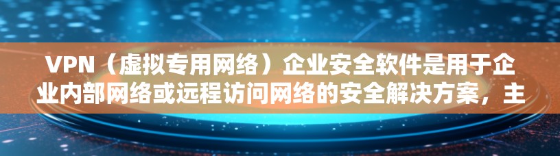 VPN（虚拟专用网络）企业安全软件是用于企业内部网络或远程访问网络的安全解决方案，主要用于保护敏感数据，确保网络安全和数据隐私。以下是一些常见的企业级VPN安全软件及其特点