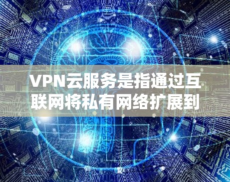 VPN云服务是指通过互联网将私有网络扩展到公有云环境的解决方案,能够为云资源提供安全的网络连接。以下是关于VPN云服务的详细步骤和注意事项 VPN云服务是指通过互联网将私有网络扩展到公有云环境的解决方案,能够为云资源提供安全的网络连接。以下是关于VPN云服务的详细步骤和注意事项