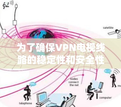 为了确保VPN电视线路的稳定性和安全性，以下是系统的测试步骤和注意事项