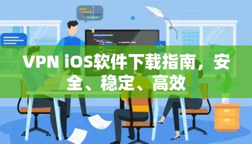 VPN iOS软件下载指南，安全、稳定、高效