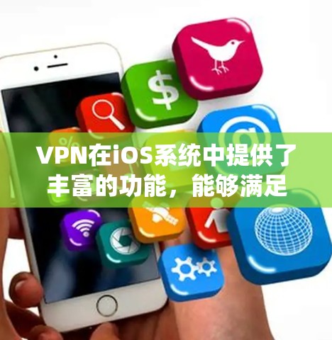 VPN在iOS系统中提供了丰富的功能，能够满足个人用户和企业用户的多样化需求。以下是对VPN在iOS系统功能的详细分析