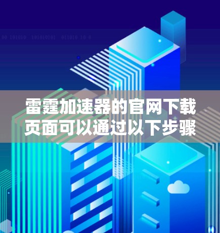 雷霆加速器的官网下载页面可以通过以下步骤找到
