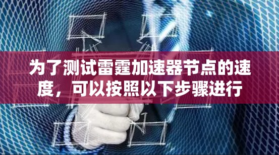 为了测试雷霆加速器节点的速度，可以按照以下步骤进行
