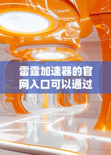 雷霆加速器的官网入口可以通过以下步骤找到