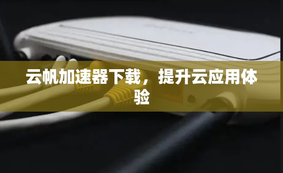 云帆加速器下载，提升云应用体验