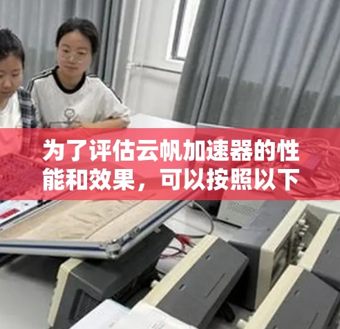 为了评估云帆加速器的性能和效果，可以按照以下步骤进行测试和分析