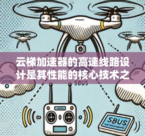 云梯加速器的高速线路设计是其性能的核心技术之一,涉及多个关键要素的协调运作。以下是对该设计的详细分析 云梯加速器的高速线路设计是其性能的核心技术之一,涉及多个关键要素的协调运作。以下是对该设计的详细分析