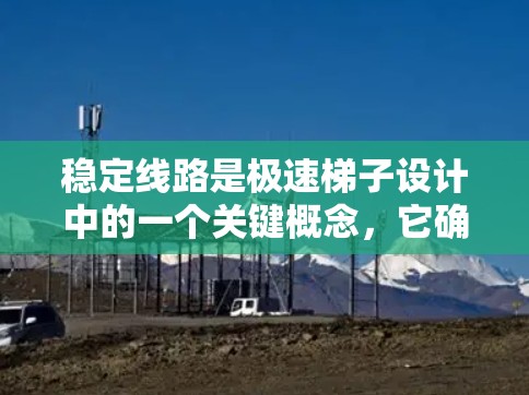 稳定线路是极速梯子设计中的一个关键概念，它确保了梯子在使用过程中的安全性和稳定性。以下是对这一概念的详细分析
