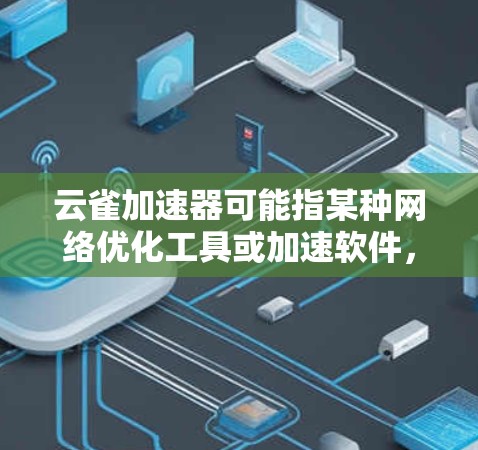 云雀加速器可能指某种网络优化工具或加速软件，但目前并没有广泛知名的工具与此名字直接相关。如果你指的是特定品牌或工具，请提供更多信息，以便我更好地帮助你