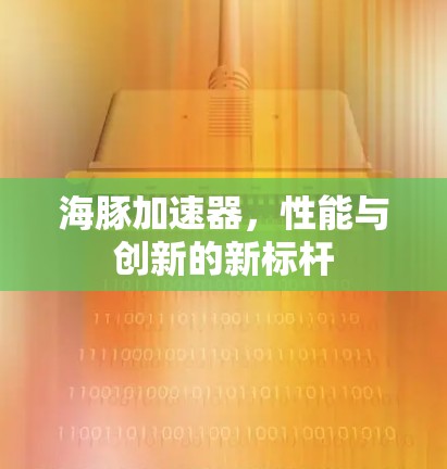 海豚加速器，性能与创新的新标杆